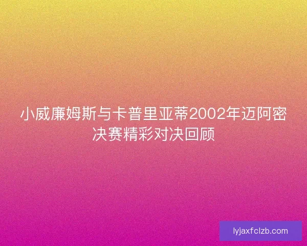 小威廉姆斯与卡普里亚蒂2002年迈阿密决赛精彩对决回顾