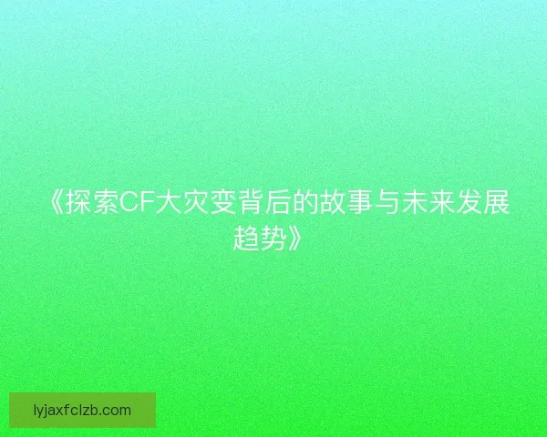 《探索CF大灾变背后的故事与未来发展趋势》